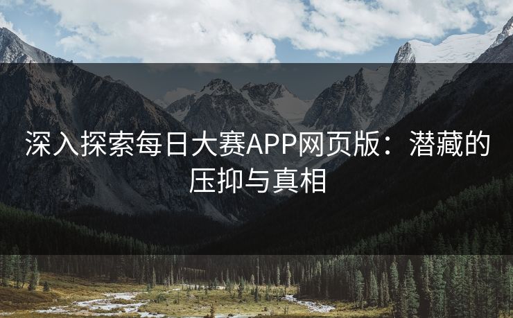 深入探索每日大赛APP网页版：潜藏的压抑与真相
