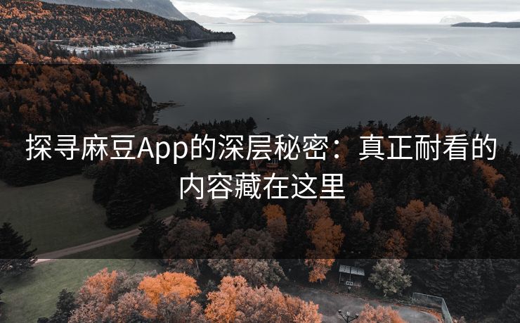探寻麻豆App的深层秘密：真正耐看的内容藏在这里