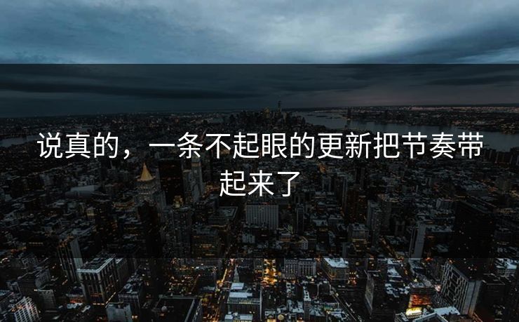 说真的，一条不起眼的更新把节奏带起来了