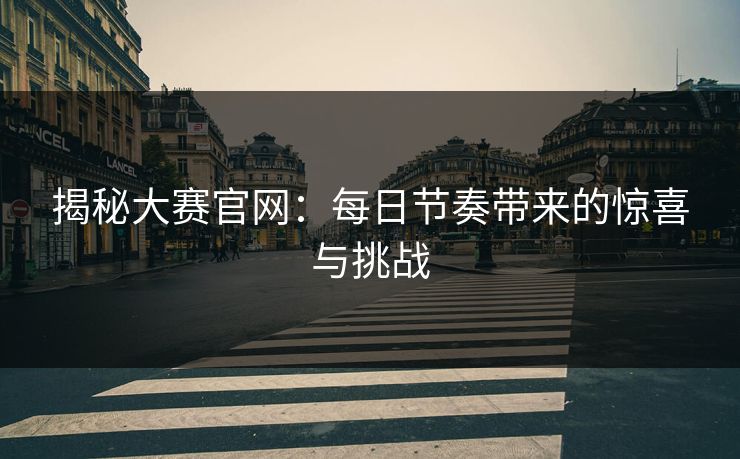 揭秘大赛官网：每日节奏带来的惊喜与挑战