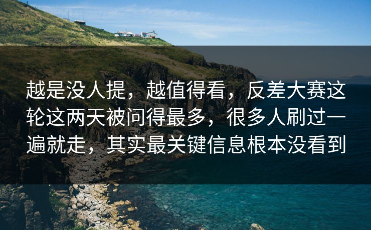 越是没人提,越值得看,反差大赛这轮这两天被问得最多,很多人刷过一遍就走,其实最关键信息根本没看到 越是没人提,越值得看,反差大赛这轮这两天被问得最多,很多人刷过一遍就走,其实最关键信息根本没看到