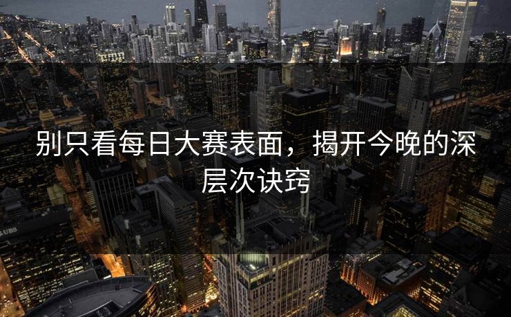 别只看每日大赛表面，揭开今晚的深层次诀窍