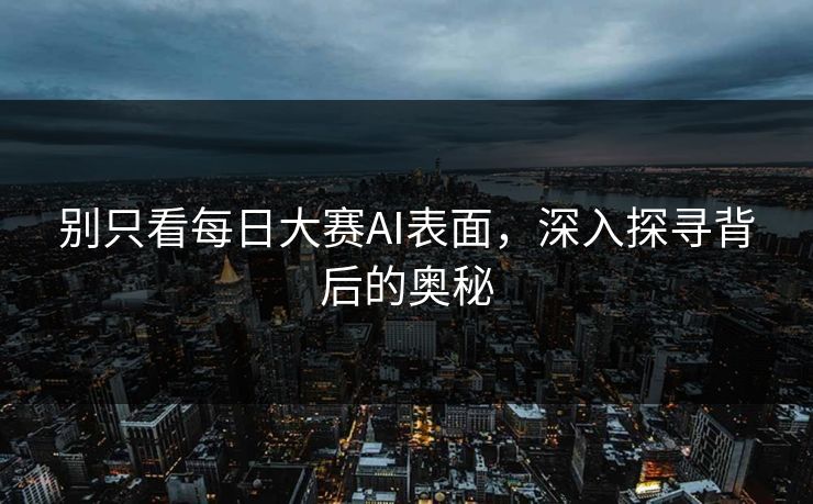 别只看每日大赛AI表面，深入探寻背后的奥秘