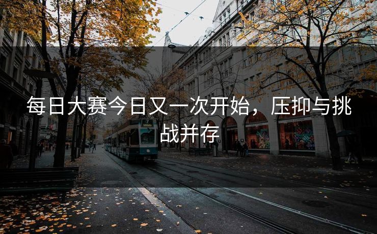 每日大赛今日又一次开始，压抑与挑战并存