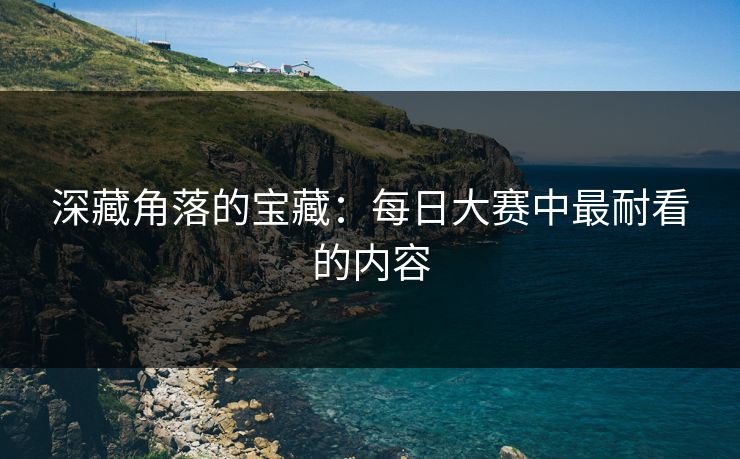 深藏角落的宝藏：每日大赛中最耐看的内容